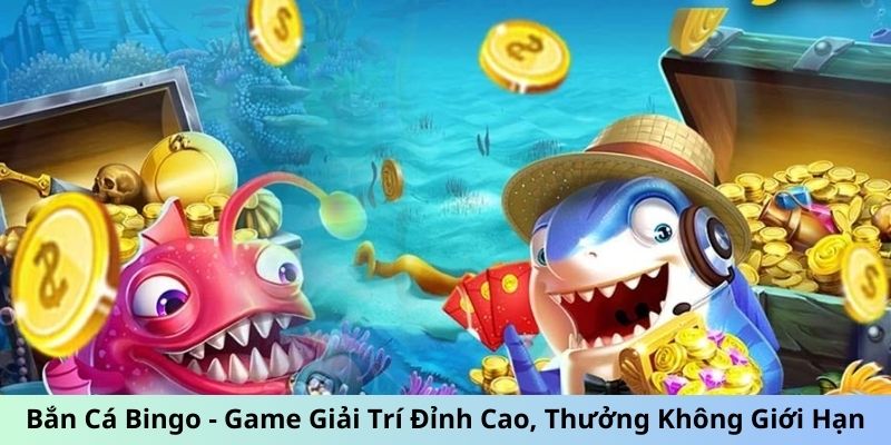 Bắn Cá Bingo - Game Giải Trí Đỉnh Cao, Thưởng Không Giới Hạn