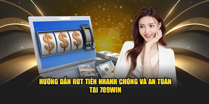 Hướng Dẫn Rút Tiền Nhanh Chóng Và An Toàn Tại 789win