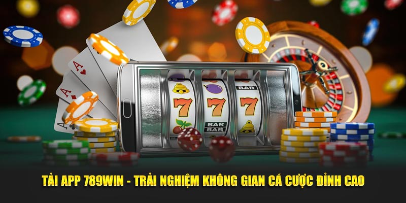 Tải App 789win - Trải Nghiệm Không Gian Cá Cược Đỉnh Cao